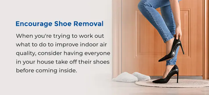 Encourage Shoe Removal - When you're trying to work out what to do to improve indoor air quality, consider having everyone in your house take off their shoes before coming inside.